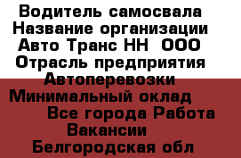 Водитель самосвала › Название организации ­ Авто-Транс НН, ООО › Отрасль предприятия ­ Автоперевозки › Минимальный оклад ­ 70 000 - Все города Работа » Вакансии   . Белгородская обл.